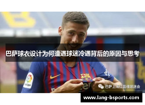 巴萨球衣设计为何遭遇球迷冷遇背后的原因与思考