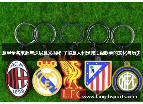 意甲全名来源与深层意义揭秘 了解意大利足球顶级联赛的文化与历史
