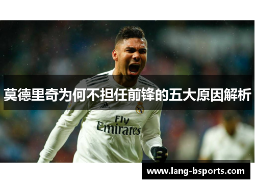 莫德里奇为何不担任前锋的五大原因解析
