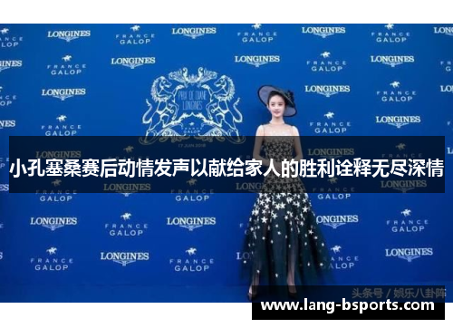 小孔塞桑赛后动情发声以献给家人的胜利诠释无尽深情