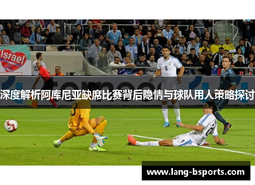 深度解析阿库尼亚缺席比赛背后隐情与球队用人策略探讨