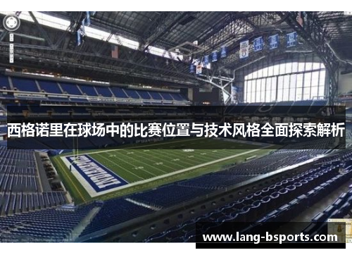 西格诺里在球场中的比赛位置与技术风格全面探索解析