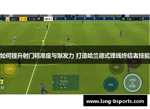 如何提升射门精准度与爆发力 打造哈兰德式锋线终结者技能