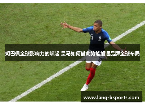 姆巴佩全球影响力的崛起 皇马如何借此势能加速品牌全球布局