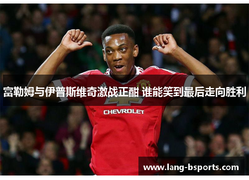 富勒姆与伊普斯维奇激战正酣 谁能笑到最后走向胜利