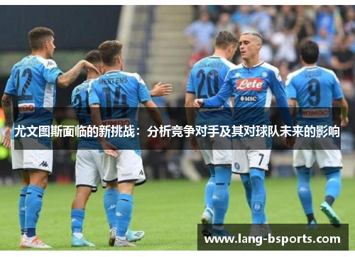 尤文图斯面临的新挑战：分析竞争对手及其对球队未来的影响