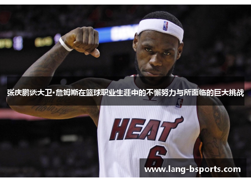 张庆鹏谈大卫·詹姆斯在篮球职业生涯中的不懈努力与所面临的巨大挑战
