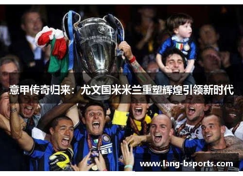 意甲传奇归来：尤文国米米兰重塑辉煌引领新时代