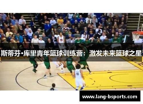 斯蒂芬·库里青年篮球训练营：激发未来篮球之星
