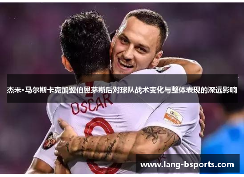 杰米·马尔斯卡克加盟伯恩茅斯后对球队战术变化与整体表现的深远影响