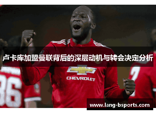 卢卡库加盟曼联背后的深层动机与转会决定分析