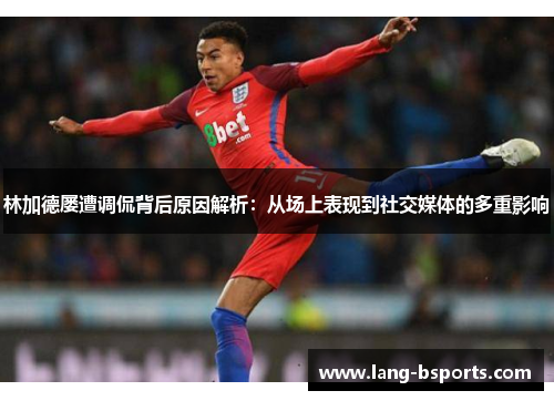 林加德屡遭调侃背后原因解析：从场上表现到社交媒体的多重影响