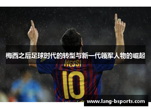 梅西之后足球时代的转型与新一代领军人物的崛起