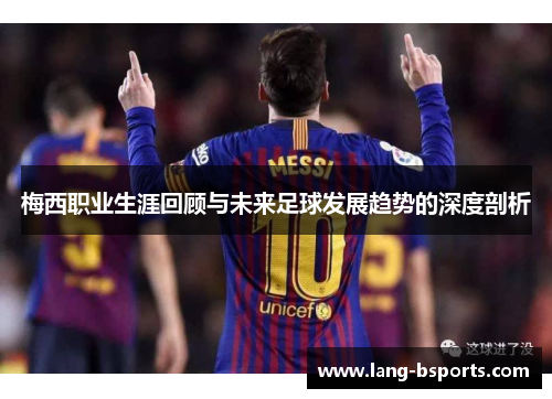 梅西职业生涯回顾与未来足球发展趋势的深度剖析