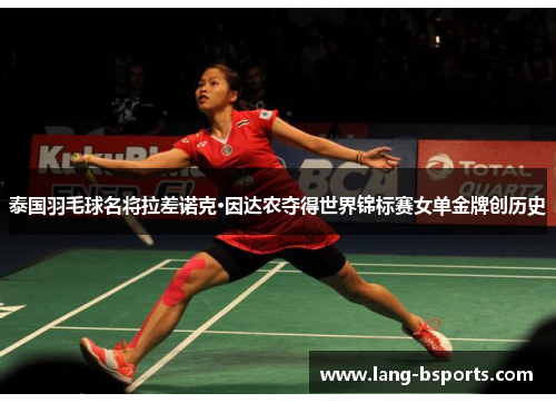 泰国羽毛球名将拉差诺克·因达农夺得世界锦标赛女单金牌创历史