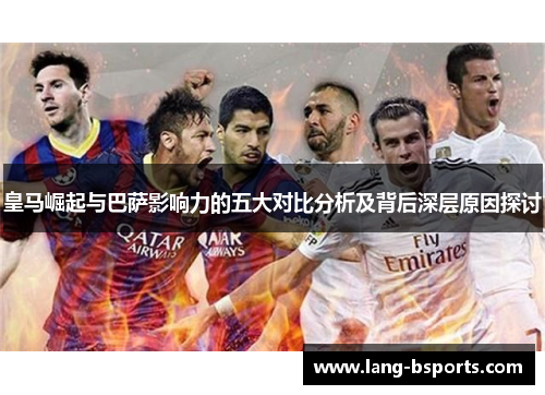 皇马崛起与巴萨影响力的五大对比分析及背后深层原因探讨