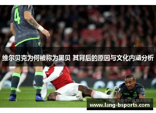 维尔贝克为何被称为黑贝 其背后的原因与文化内涵分析