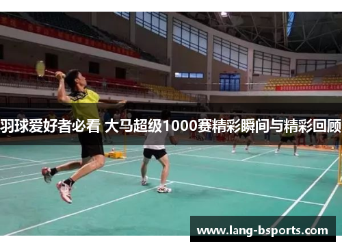 羽球爱好者必看 大马超级1000赛精彩瞬间与精彩回顾