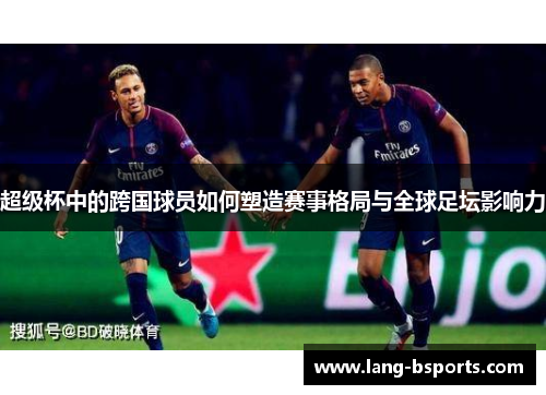 超级杯中的跨国球员如何塑造赛事格局与全球足坛影响力