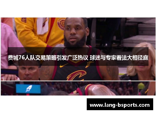 费城76人队交易策略引发广泛热议 球迷与专家看法大相径庭