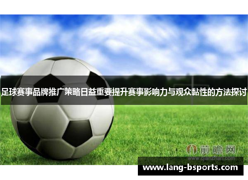 足球赛事品牌推广策略日益重要提升赛事影响力与观众黏性的方法探讨