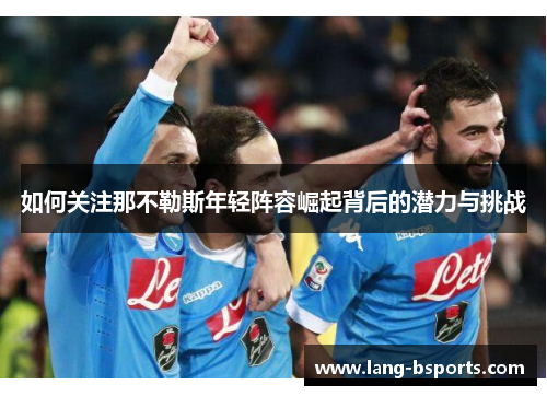 如何关注那不勒斯年轻阵容崛起背后的潜力与挑战