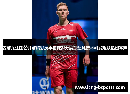 安赛龙法国公开赛精彩反手抽球得分展现超凡技术引发观众热烈掌声 安赛龙法国公开赛精彩反手抽球得分展现超凡技术引发观众热烈掌声