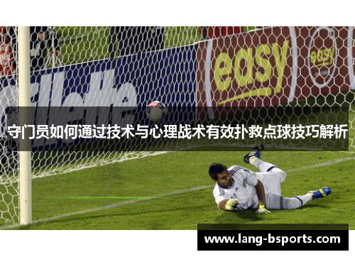 守门员如何通过技术与心理战术有效扑救点球技巧解析 守门员如何通过技术与心理战术有效扑救点球技巧解析