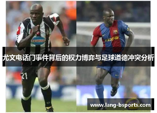 尤文电话门事件背后的权力博弈与足球道德冲突分析 尤文电话门事件背后的权力博弈与足球道德冲突分析