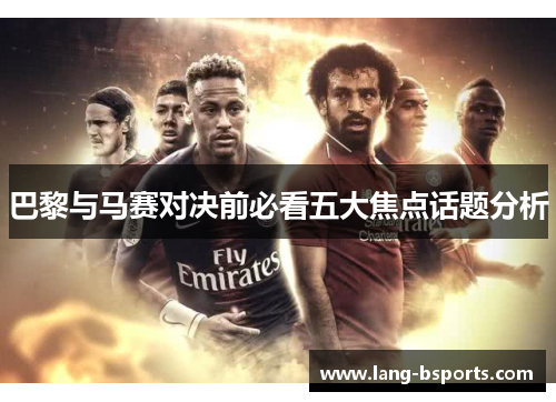 巴黎与马赛对决前必看五大焦点话题分析 巴黎与马赛对决前必看五大焦点话题分析