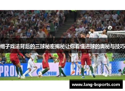 帽子戏法背后的三球秘密揭秘让你看懂进球的奥秘与技巧