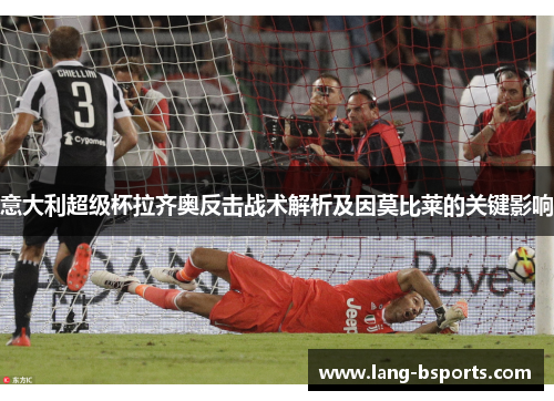 意大利超级杯拉齐奥反击战术解析及因莫比莱的关键影响