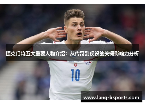 捷克门将五大重要人物介绍：从传奇到现役的关键影响力分析