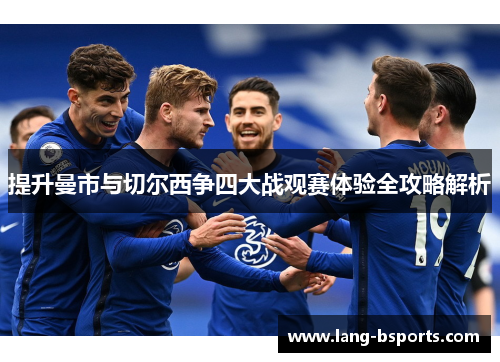 提升曼市与切尔西争四大战观赛体验全攻略解析 提升曼市与切尔西争四大战观赛体验全攻略解析
