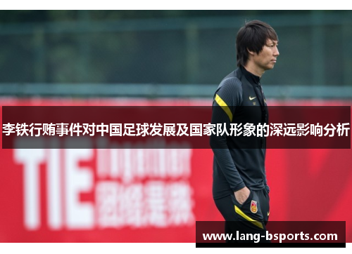 李铁行贿事件对中国足球发展及国家队形象的深远影响分析 李铁行贿事件对中国足球发展及国家队形象的深远影响分析