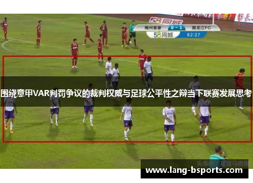围绕意甲VAR判罚争议的裁判权威与足球公平性之辩当下联赛发展思考