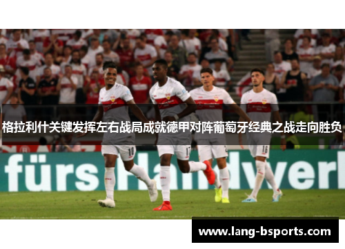 格拉利什关键发挥左右战局成就德甲对阵葡萄牙经典之战走向胜负 格拉利什关键发挥左右战局成就德甲对阵葡萄牙经典之战走向胜负