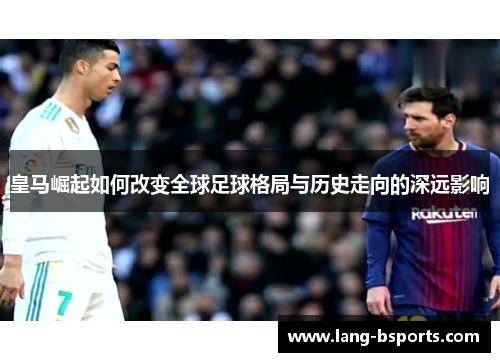 皇马崛起如何改变全球足球格局与历史走向的深远影响 皇马崛起如何改变全球足球格局与历史走向的深远影响