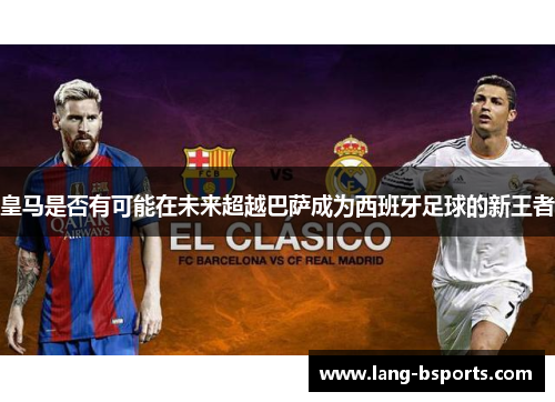 皇马是否有可能在未来超越巴萨成为西班牙足球的新王者