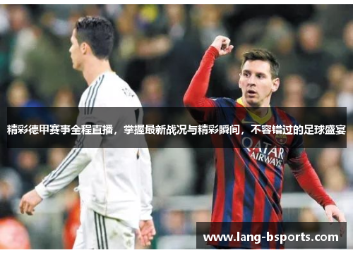精彩德甲赛事全程直播，掌握最新战况与精彩瞬间，不容错过的足球盛宴